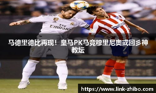 马德里德比再现！皇马PK马竞穆里尼奥或回彡神教坛
