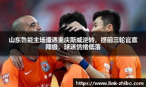 山东鲁能主场遭遇重庆斯威逆转，提前三轮官宣降级，球迷情绪低落