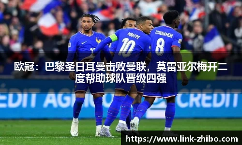 欧冠：巴黎圣日耳曼击败曼联，莫雷亚尔梅开二度帮助球队晋级四强