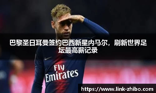 巴黎圣日耳曼签约巴西新星内马尔，刷新世界足坛最高薪记录