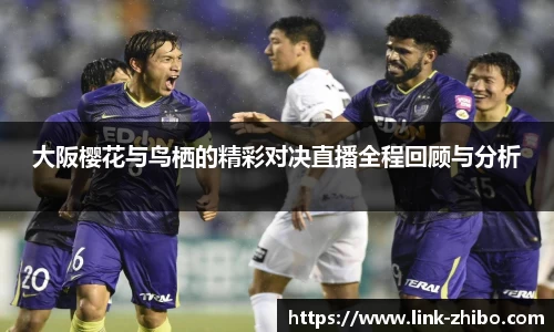 大阪樱花与鸟栖的精彩对决直播全程回顾与分析