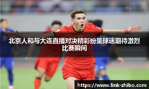 北京人和与大连直播对决精彩纷呈球迷期待激烈比赛瞬间
