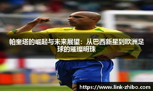 帕奎塔的崛起与未来展望：从巴西新星到欧洲足球的璀璨明珠