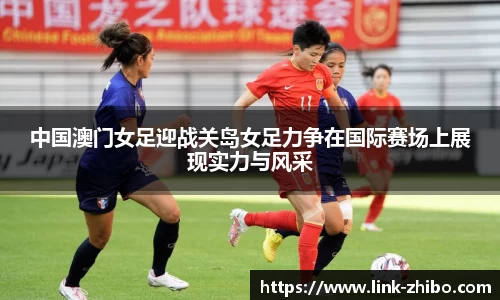中国澳门女足迎战关岛女足力争在国际赛场上展现实力与风采
