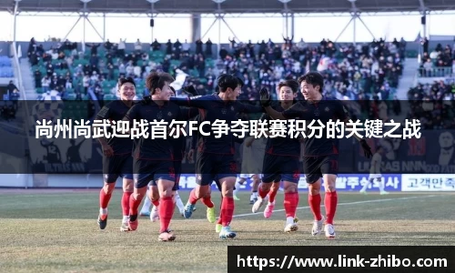 尚州尚武迎战首尔FC争夺联赛积分的关键之战