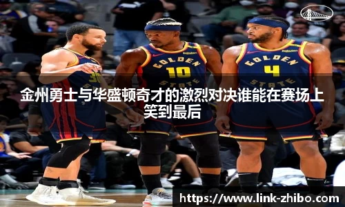 金州勇士与华盛顿奇才的激烈对决谁能在赛场上笑到最后