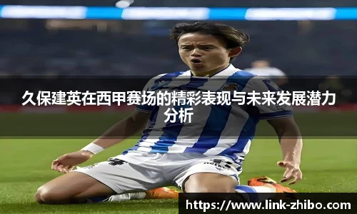 久保建英在西甲赛场的精彩表现与未来发展潜力分析