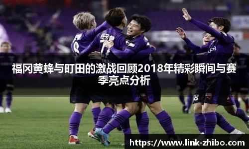 福冈黄蜂与町田的激战回顾2018年精彩瞬间与赛季亮点分析