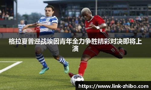 格拉夏普迎战埃因青年全力争胜精彩对决即将上演