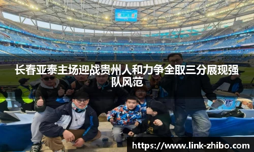 长春亚泰主场迎战贵州人和力争全取三分展现强队风范
