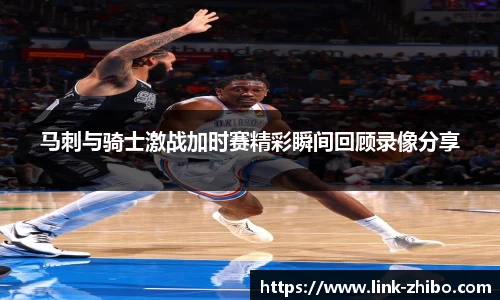 马刺与骑士激战加时赛精彩瞬间回顾录像分享