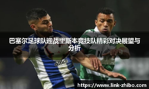 巴塞尔足球队迎战里斯本竞技队精彩对决展望与分析
