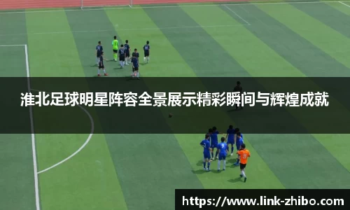淮北足球明星阵容全景展示精彩瞬间与辉煌成就