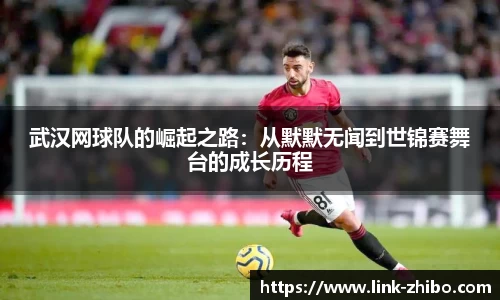 武汉网球队的崛起之路：从默默无闻到世锦赛舞台的成长历程