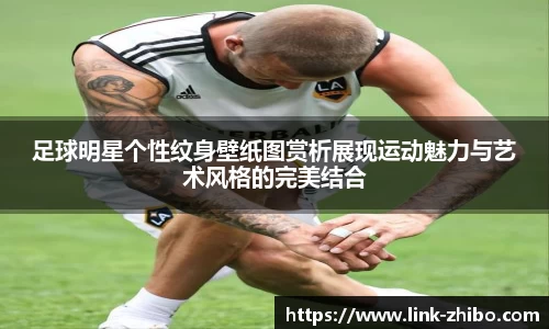 足球明星个性纹身壁纸图赏析展现运动魅力与艺术风格的完美结合