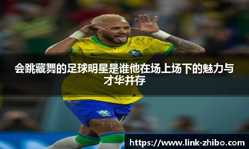 会跳藏舞的足球明星是谁他在场上场下的魅力与才华并存