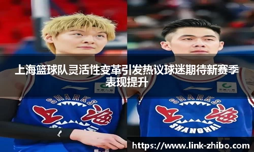 上海篮球队灵活性变革引发热议球迷期待新赛季表现提升