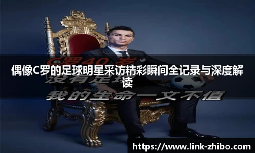 偶像C罗的足球明星采访精彩瞬间全记录与深度解读