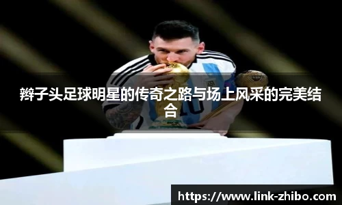 辫子头足球明星的传奇之路与场上风采的完美结合